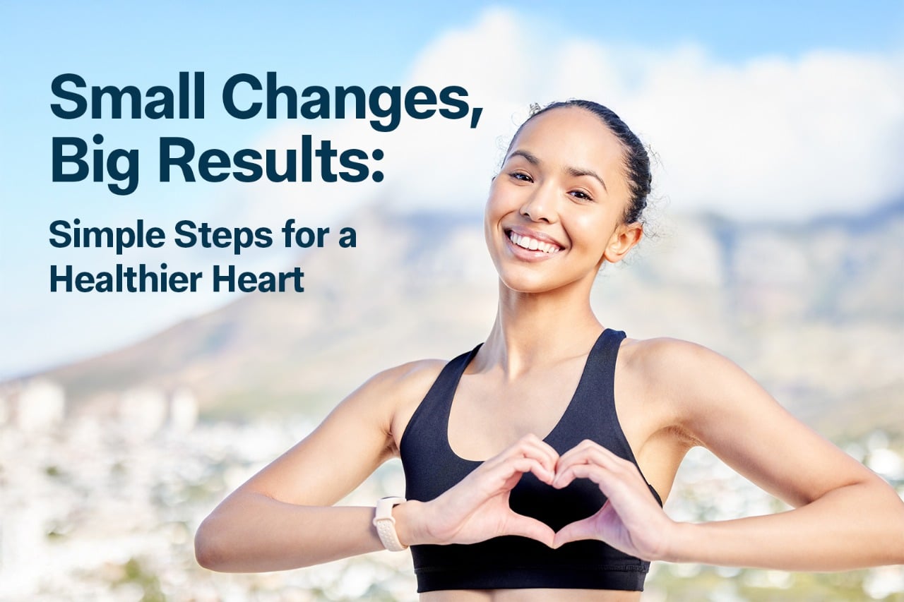 Small Changes, Big Results: Simple Steps for a Healthier Heart